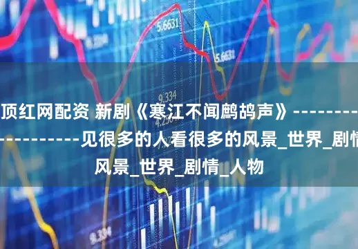 顶红网配资 新剧《寒江不闻鹧鸪声》------------------------见很多的人看很多的风景_世界_剧情_人物