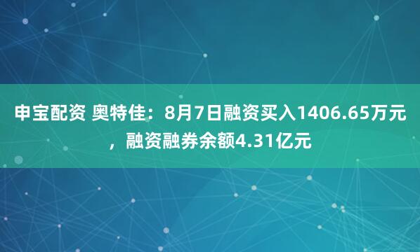 申宝配资 奥特佳：8月7日融资买入1406.65万元，融资融券余额4.31亿元