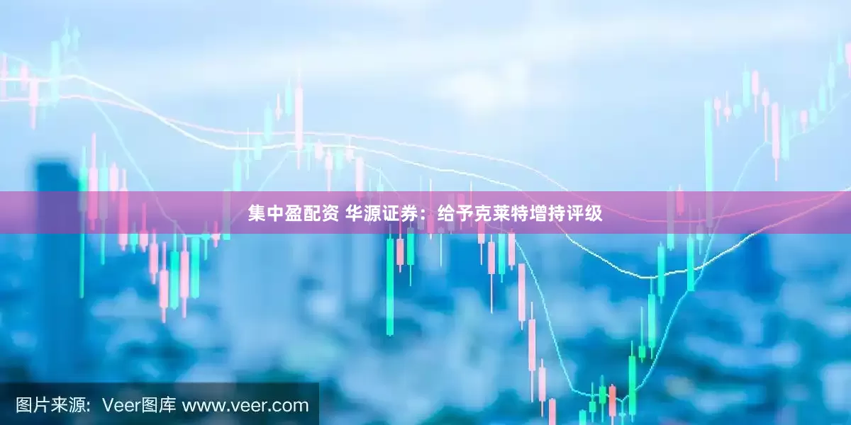 集中盈配资 华源证券：给予克莱特增持评级