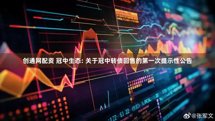 创通网配资 冠中生态: 关于冠中转债回售的第一次提示性公告