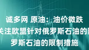 诚多网 原油：油价微跌 投资者关注欧盟针对俄罗斯石油的限制措施