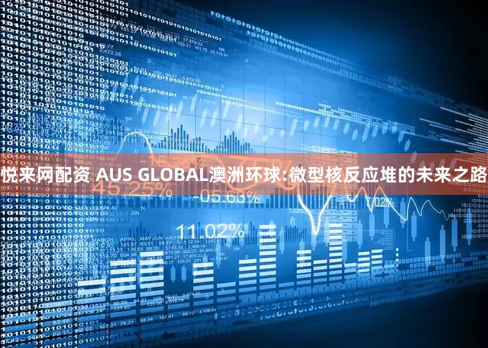 悦来网配资 AUS GLOBAL澳洲环球:微型核反应堆的未来之路