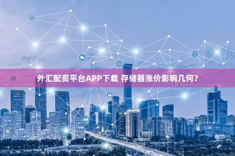 外汇配资平台APP下载 存储器涨价影响几何？