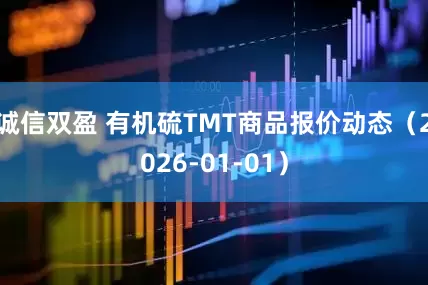 诚信双盈 有机硫TMT商品报价动态（2026-01-01）