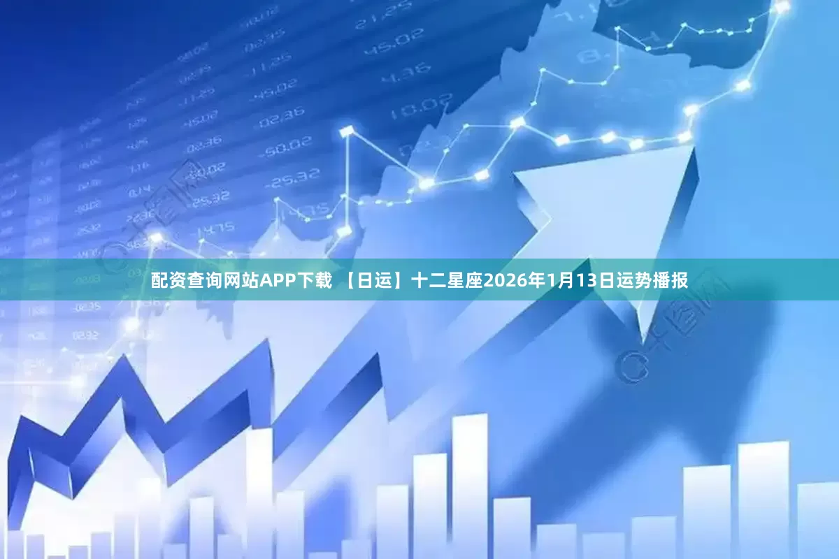 配资查询网站APP下载 【日运】十二星座2026年1月13日运势播报