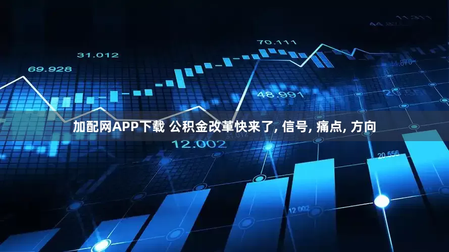 加配网APP下载 公积金改革快来了, 信号, 痛点, 方向